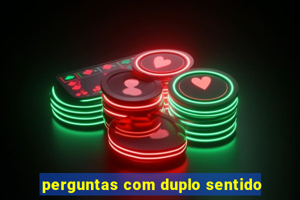 perguntas com duplo sentido